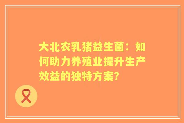 大北农乳猪益生菌:如何助力养殖业提升生产效益的独特方案? 大北农乳猪益生菌:如何助力养殖业提升生产效益的独特方案?