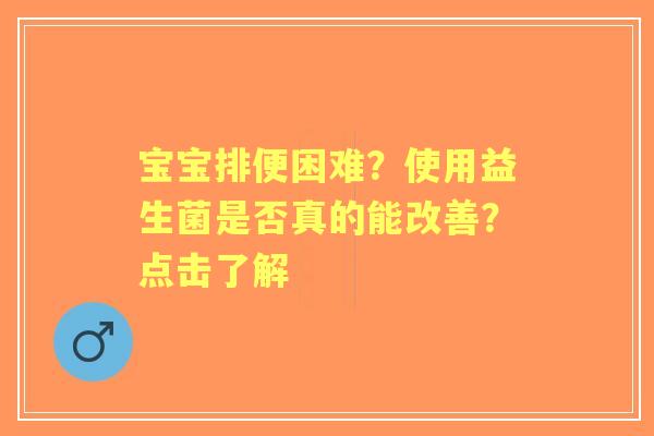 宝宝排便困难？使用益生菌是否真的能改善？点击了解