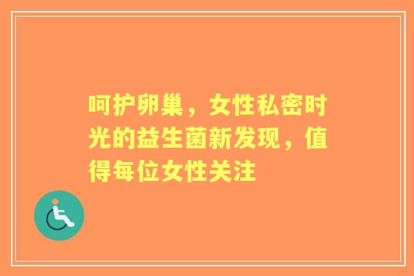 呵护卵巢，女性私密时光的益生菌新发现，值得每位女性关注