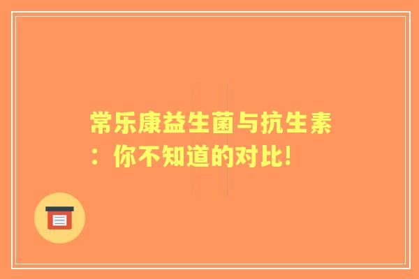 常乐康益生菌与抗生素：你不知道的对比!