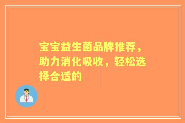 宝宝益生菌品牌推荐，助力消化吸收，轻松选择合适的