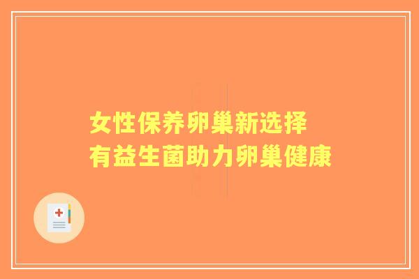 女性保养卵巢新选择 有益生菌助力卵巢健康