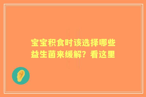 宝宝积食时该选择哪些益生菌来缓解？看这里