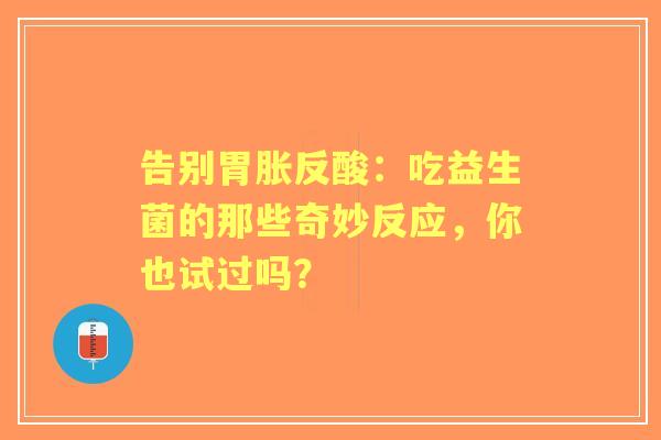 告别胃胀反酸：吃益生菌的那些奇妙反应，你也试过吗？