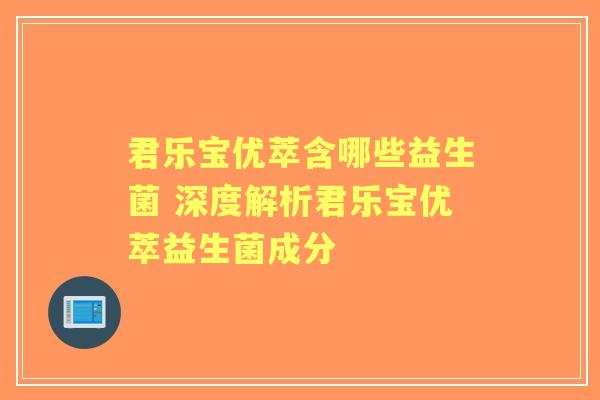 君乐宝优萃含哪些益生菌 深度解析君乐宝优萃益生菌成分