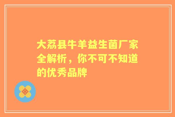 大荔县牛羊益生菌厂家全解析，你不可不知道的优秀品牌