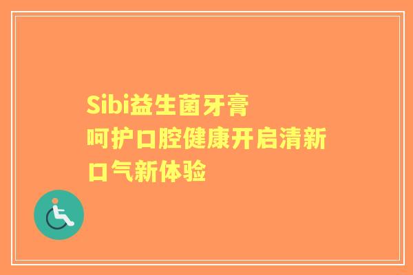 Sibi益生菌牙膏 呵护口腔健康开启清新口气新体验