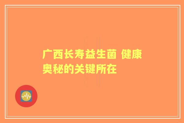 广西长寿益生菌 健康奥秘的关键所在