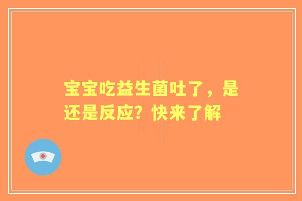 宝宝吃益生菌吐了,是还是反应?快来了解 宝宝吃益生菌吐了,是还是反应?快来了解