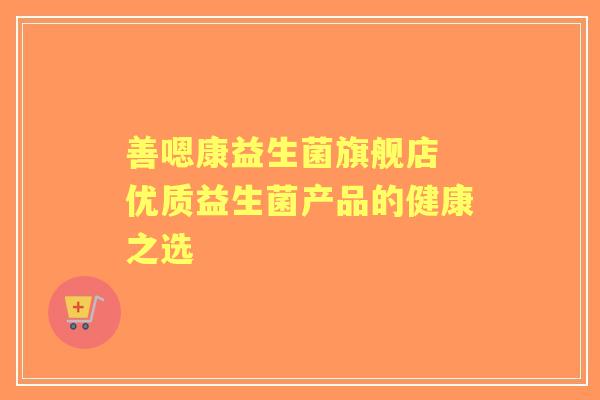 善嗯康益生菌旗舰店 优质益生菌产品的健康之选