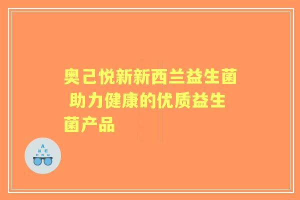 奥己悦新新西兰益生菌 助力健康的优质益生菌产品