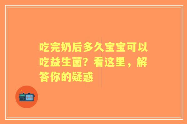 吃完奶后多久宝宝可以吃益生菌？看这里，解答你的疑惑