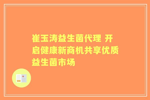 崔玉涛益生菌代理 开启健康新商机共享优质益生菌市场