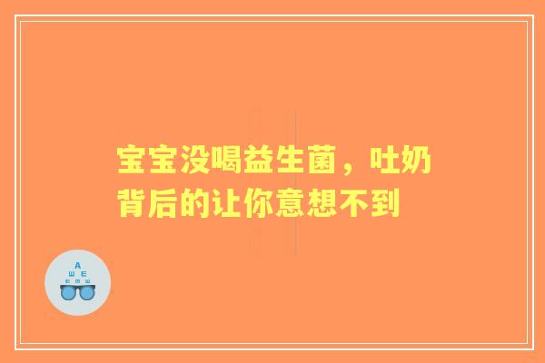 宝宝没喝益生菌，吐奶背后的让你意想不到