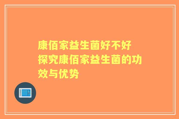 康佰家益生菌好不好 探究康佰家益生菌的功效与优势