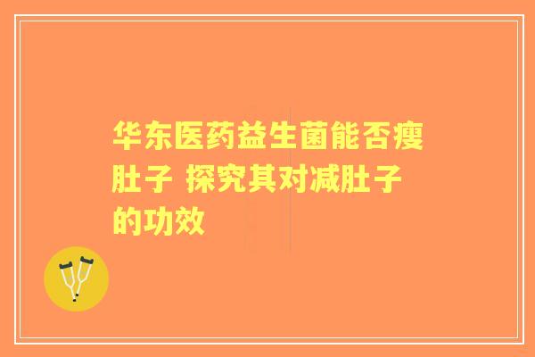 华东医药益生菌能否瘦肚子 探究其对减肚子的功效