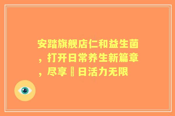 安踏旗舰店仁和益生菌，打开日常养生新篇章，尽享毎日活力无限