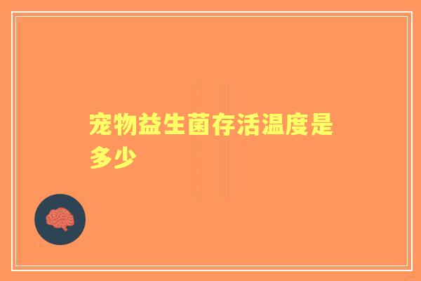 宠物益生菌存活温度是多少