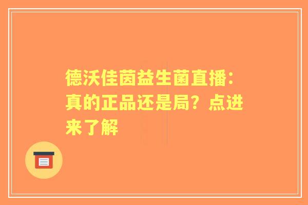 德沃佳茵益生菌直播：真的正品还是局？点进来了解