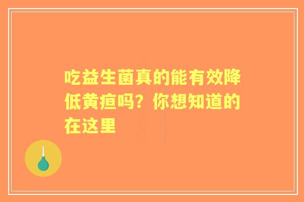 吃益生菌真的能有效降低黄疸吗？你想知道的在这里
