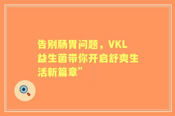 告别肠胃问题，VKL益生菌带你开启舒爽生活新篇章”