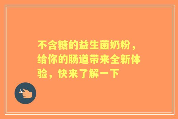 不含糖的益生菌奶粉,给你的肠道带来全新体验,快来了解一下 不含糖的益生菌奶粉,给你的肠道带来全新体验,快来了解一下