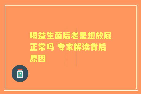喝益生菌后老是想放屁正常吗 专家解读背后原因