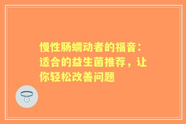 慢性肠蠕动者的福音：适合的益生菌推荐，让你轻松改善问题
