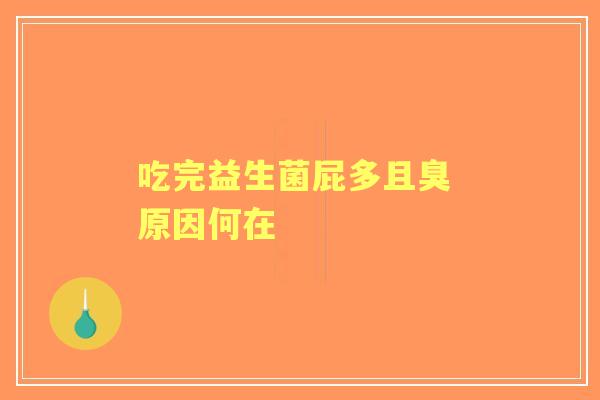 吃完益生菌屁多且臭 原因何在 吃完益生菌屁多且臭 原因何在