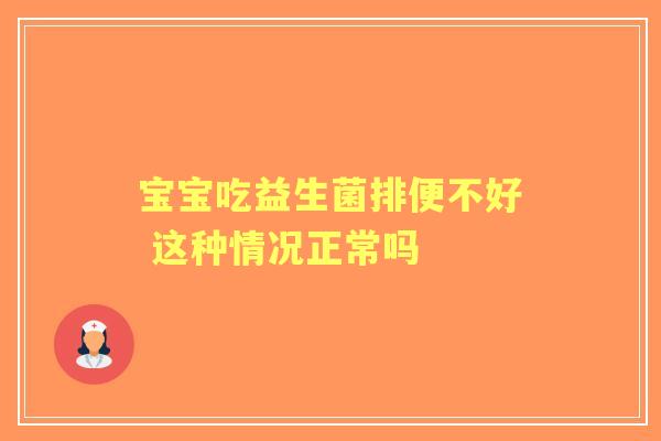 宝宝吃益生菌排便不好 这种情况正常吗