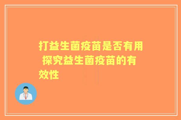 打益生菌疫苗是否有用 探究益生菌疫苗的有效性