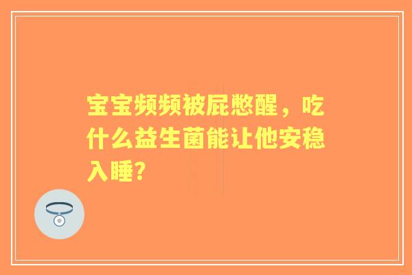 宝宝频频被屁憋醒，吃什么益生菌能让他安稳入睡？