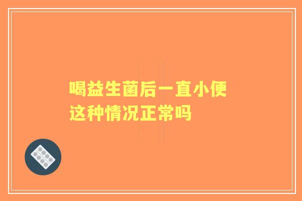 喝益生菌后一直小便 这种情况正常吗