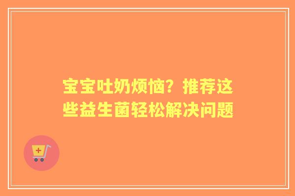 宝宝吐奶烦恼？推荐这些益生菌轻松解决问题