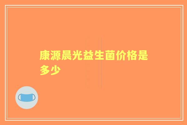 康源晨光益生菌价格是多少