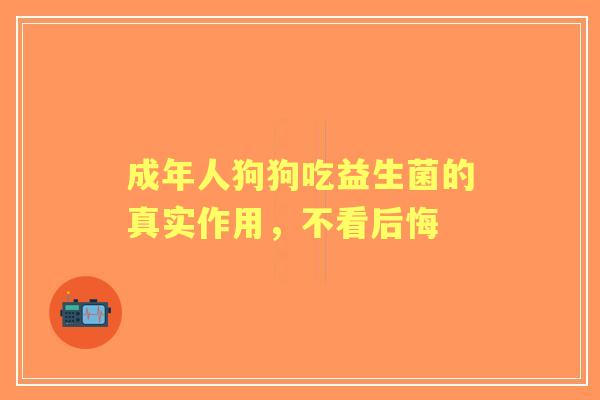 成年人狗狗吃益生菌的真实作用，不看后悔