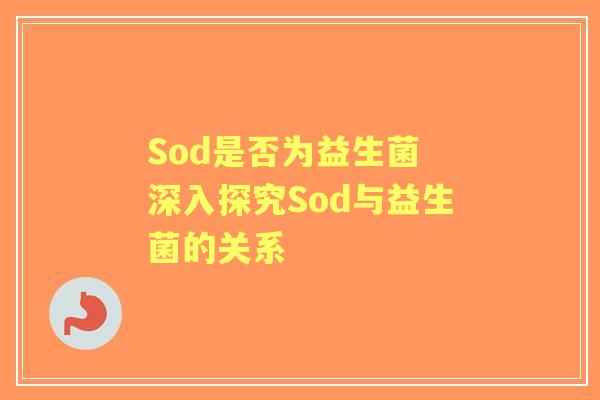 Sod是否为益生菌 深入探究Sod与益生菌的关系