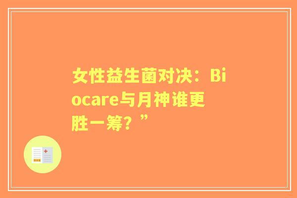 女性益生菌对决：Biocare与月神谁更胜一筹？”