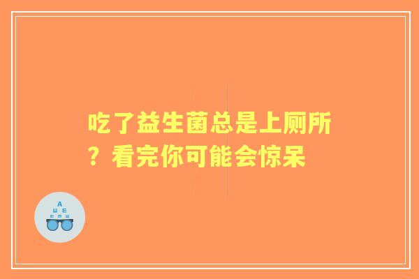 吃了益生菌总是上厕所？看完你可能会惊呆