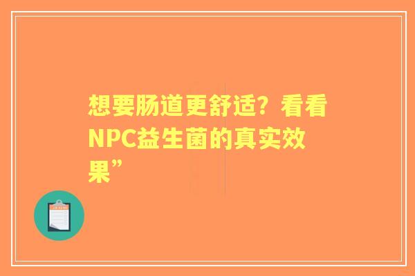 想要肠道更舒适？看看NPC益生菌的真实效果”