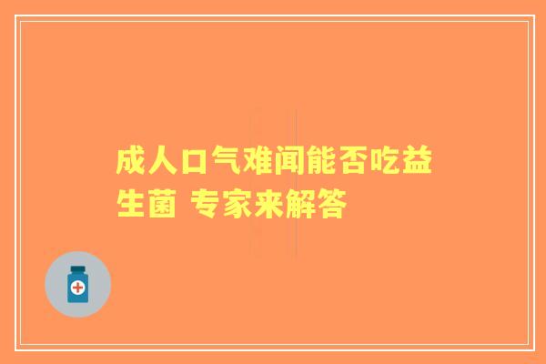 成人口气难闻能否吃益生菌 专家来解答