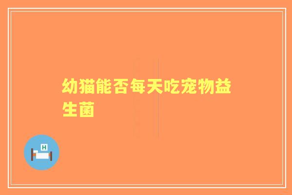 幼猫能否每天吃宠物益生菌