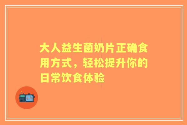 大人益生菌奶片正确食用方式，轻松提升你的日常饮食体验