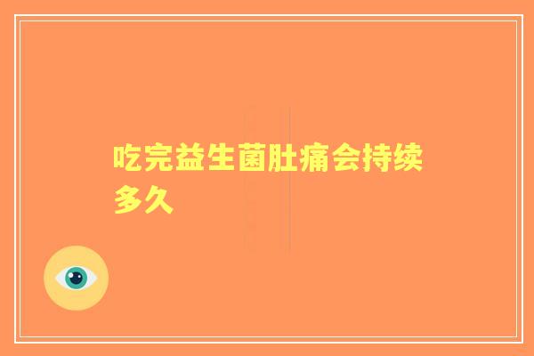 吃完益生菌肚痛会持续多久