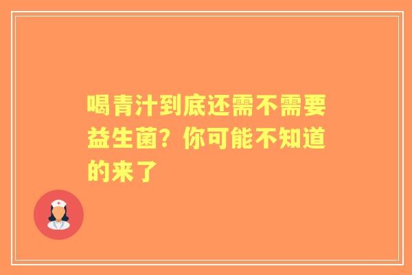 喝青汁到底还需不需要益生菌？你可能不知道的来了