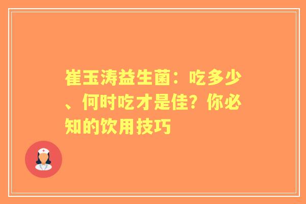 崔玉涛益生菌：吃多少、何时吃才是佳？你必知的饮用技巧