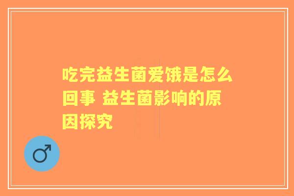 吃完益生菌爱饿是怎么回事 益生菌影响的原因探究