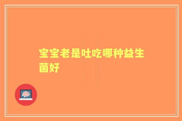 宝宝老是吐吃哪种益生菌好