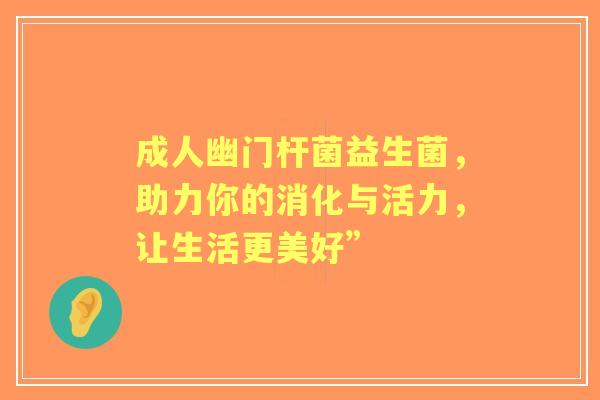 成人幽门杆菌益生菌，助力你的消化与活力，让生活更美好”