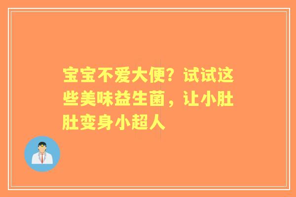 宝宝不爱大便？试试这些美味益生菌，让小肚肚变身小超人